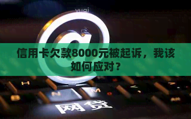 信用卡欠款8000元被起诉，我该如何应对？