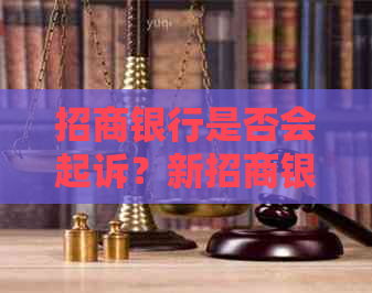 招商银行是否会起诉？新招商银行起诉的可能性及相关情况分析