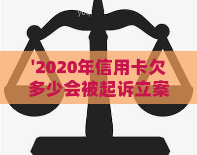 '2020年信用卡欠多少会被起诉立案：欠款标准及可能的法律后果'