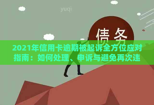 2021年信用卡逾期被起诉全方位应对指南：如何处理、申诉与避免再次违约