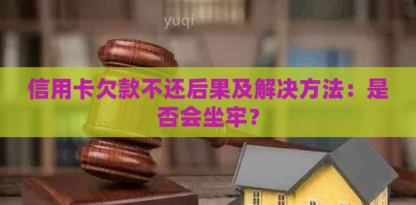 信用卡欠款不还后果及解决方法：是否会坐牢？