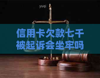 信用卡欠款七千被起诉会坐牢吗：欠款7000元信用卡被起诉，会不会坐牢？