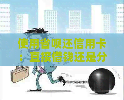 使用省呗还信用卡：直接借钱还是分期还款？如何操作？