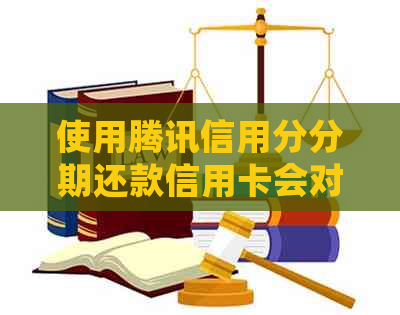 使用腾讯信用分分期还款信用卡会对个人信用评分产生影响吗？