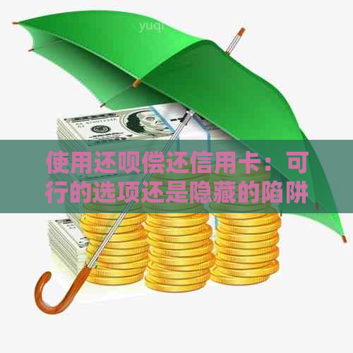 使用还呗偿还信用卡：可行的选项还是隐藏的陷阱？