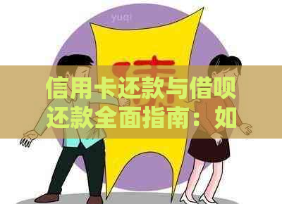 信用卡还款与借呗还款全面指南：如何合理安排资金，避免逾期和利息支出