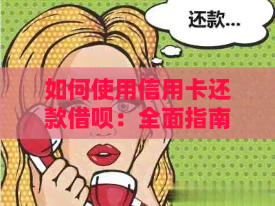 如何使用信用卡还款借呗：全面指南，解决用户常见问题及操作步骤