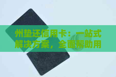 州垫还信用卡：一站式解决方案，全面帮助用户解决信用卡还款问题