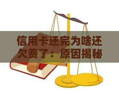 信用卡还完为啥还欠费了：原因揭秘及解决方法