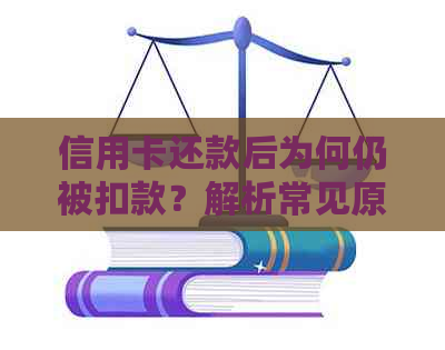 信用卡还款后为何仍被扣款？解析常见原因及解决方法