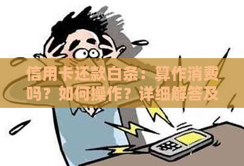 信用卡还款白条：算作消费吗？如何操作？详细解答及注意事项