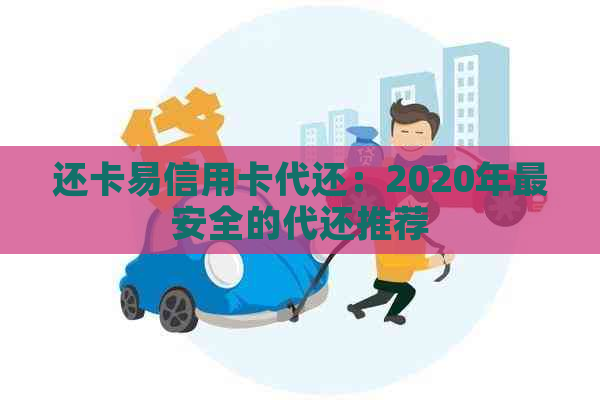 还卡易信用卡代还：2020年最安全的代还推荐