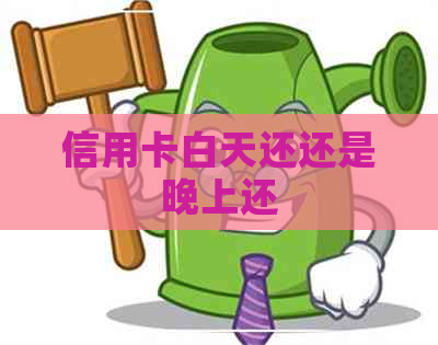 信用卡白天还还是晚上还