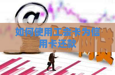 如何使用工会卡为信用卡还款