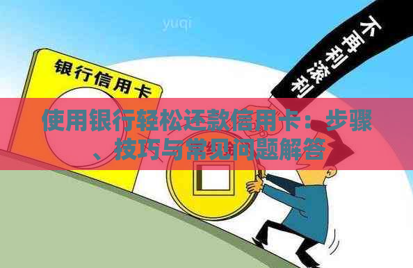 使用银行轻松还款信用卡：步骤、技巧与常见问题解答