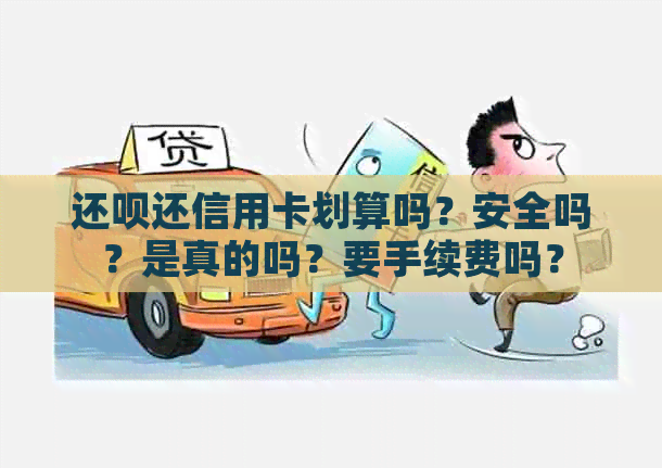 还呗还信用卡划算吗？安全吗？是真的吗？要手续费吗？