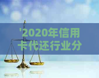 '2020年信用卡代还行业分析与'