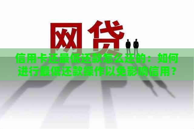 信用卡还更低还款怎么还的：如何进行更低还款操作以免影响信用？