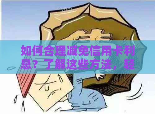 如何合理减免信用卡利息？了解这些方法，轻松还清信用卡债务！