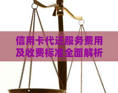 信用卡代还服务费用及收费标准全面解析，寻找最合适的代还方案