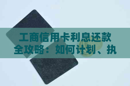 工商信用卡利息还款全攻略：如何计划、执行和追踪您的还款过程