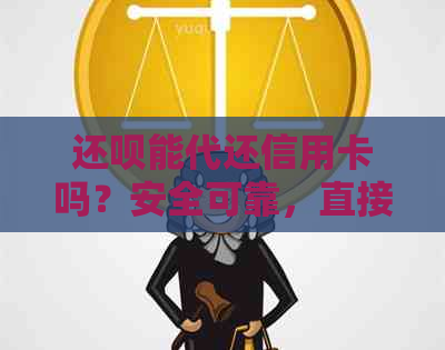 还呗能代还信用卡吗？安全可靠，直接帮您还款！