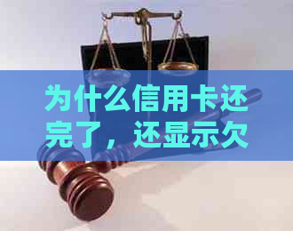 为什么信用卡还完了，还显示欠款：用户疑惑信用卡还款后仍有欠款信息。