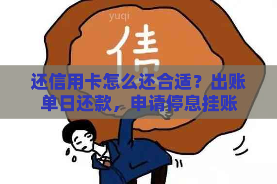 还信用卡怎么还合适？出账单日还款，申请停息挂账