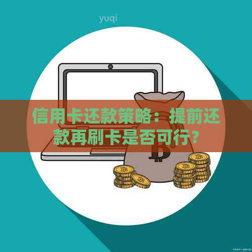 信用卡还款策略：提前还款再刷卡是否可行？