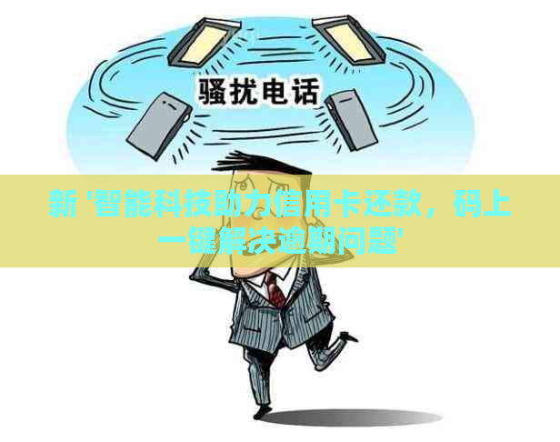 新 '智能科技助力信用卡还款，码上一键解决逾期问题'