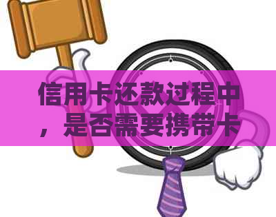 信用卡还款过程中，是否需要携带卡片？解答疑惑并探讨替代方式