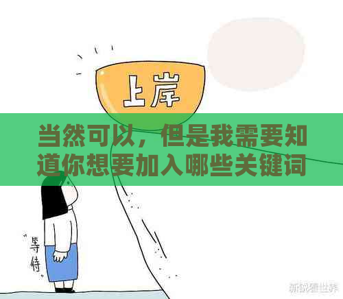 当然可以，但是我需要知道你想要加入哪些关键词。请告诉我。