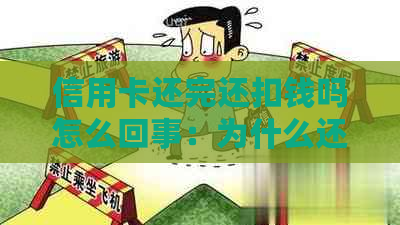 信用卡还完还扣钱吗怎么回事：为什么还完信用卡还要扣费？