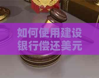 如何使用建设银行偿还美元账单：全面指南与实用建议