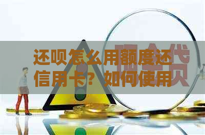 还呗怎么用额度还信用卡？如何使用还呗还信用卡额度？