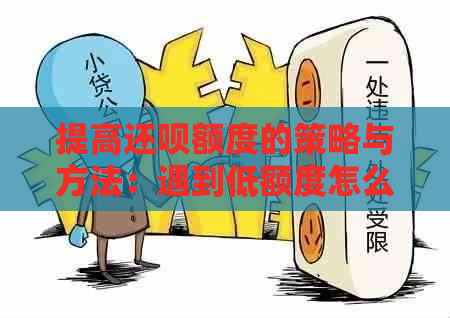 提高还呗额度的策略与方法：遇到低额度怎么办？