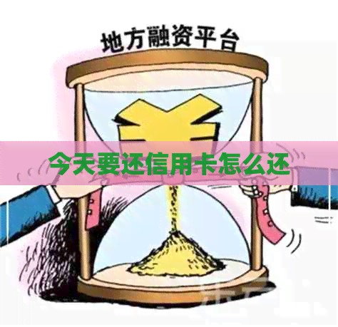 今天要还信用卡怎么还