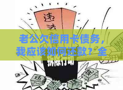 老公欠信用卡债务，我应该如何还款？全面指南解答您的疑问