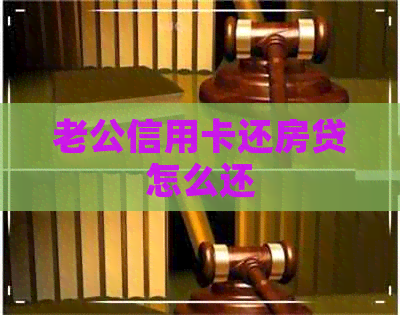 老公信用卡还房贷怎么还