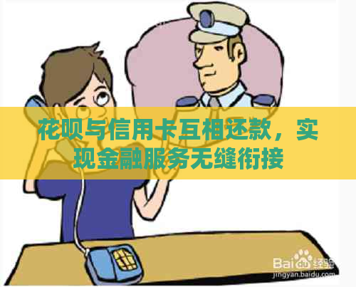 花呗与信用卡互相还款，实现金融服务无缝衔接