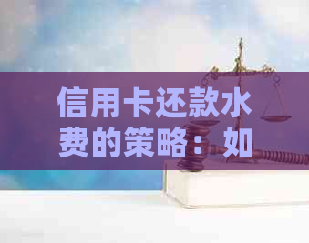 信用卡还款水费的策略：如何充分利用信用卡优，实现省钱又省心？