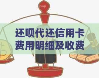 还呗代还信用卡费用明细及收费标准解析，助您全面了解还款成本