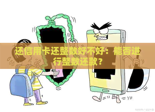 还信用卡还整数好不好：能否进行整数还款？