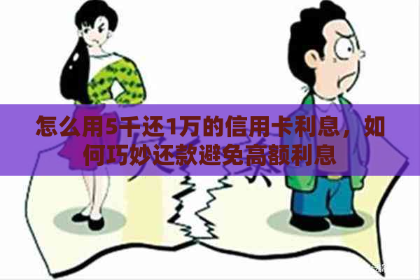 怎么用5千还1万的信用卡利息，如何巧妙还款避免高额利息