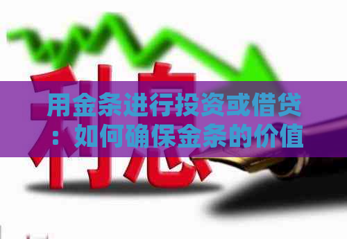 用金条进行投资或借贷：如何确保金条的价值和安全性？