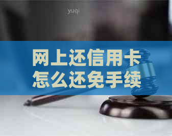 网上还信用卡怎么还免手续费： 安全指南与操作详解