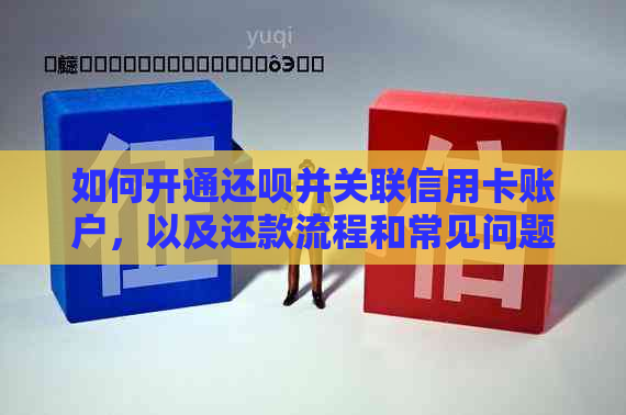 如何开通还呗并关联信用卡账户，以及还款流程和常见问题解答