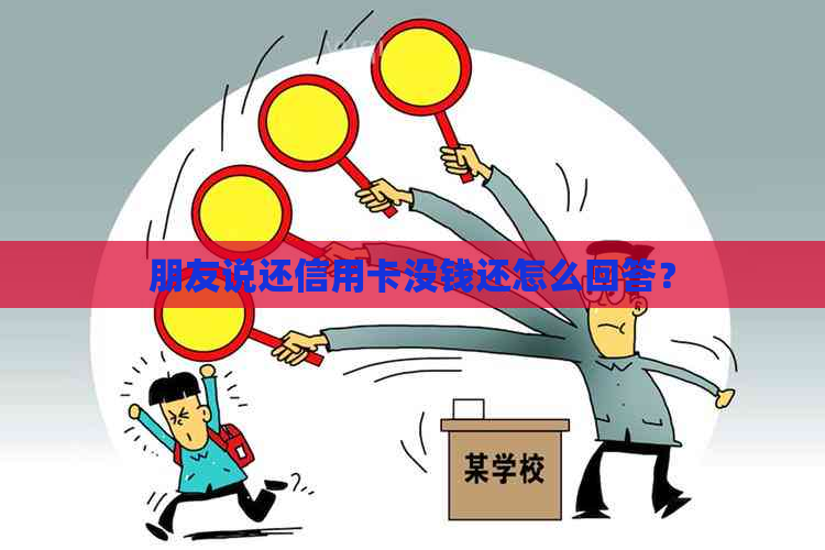 朋友说还信用卡没钱还怎么回答？