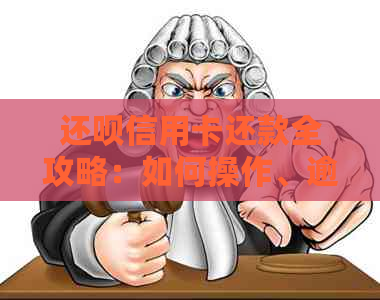 还呗信用卡还款全攻略：如何操作、逾期处理及更多实用建议