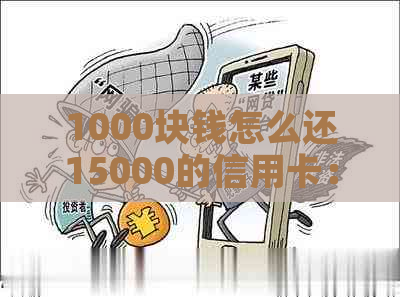 1000块钱怎么还15000的信用卡：从1000元到30000元的还款策略